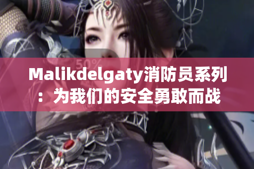 Malikdelgaty消防员系列：为我们的安全勇敢而战
