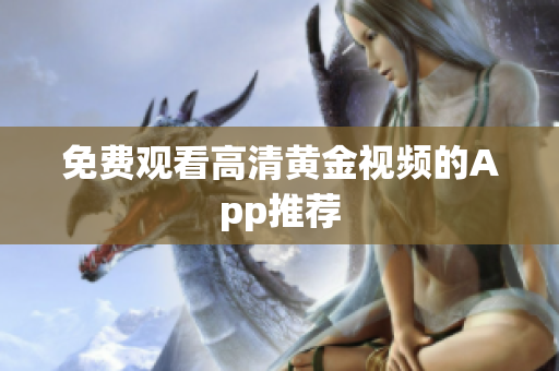 免费观看高清黄金视频的App推荐