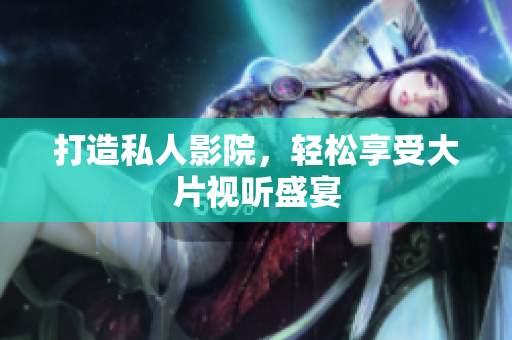 打造私人影院，轻松享受大片视听盛宴