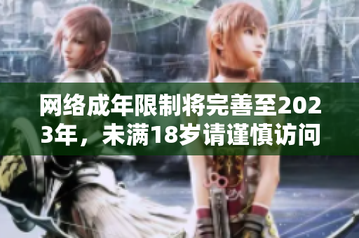 网络成年限制将完善至2023年，未满18岁请谨慎访问网站