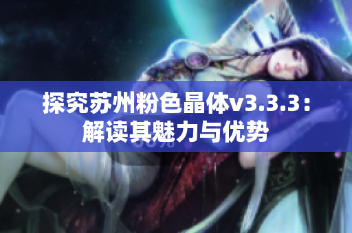 探究苏州粉色晶体v3.3.3：解读其魅力与优势