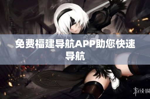 免费福建导航APP助您快速导航