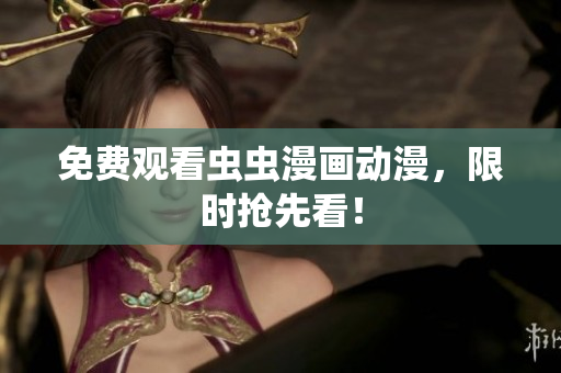 免费观看虫虫漫画动漫，限时抢先看！