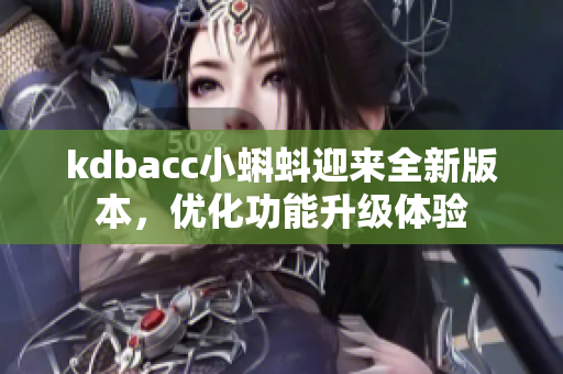 kdbacc小蝌蚪迎来全新版本，优化功能升级体验