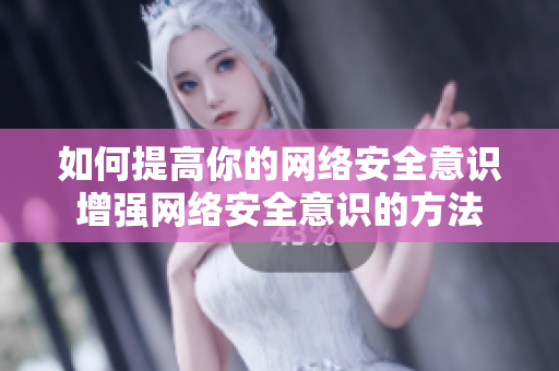 如何提高你的网络安全意识增强网络安全意识的方法