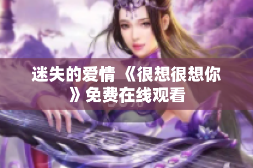 迷失的爱情 《很想很想你》免费在线观看