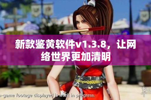 新款鉴黄软件v1.3.8，让网络世界更加清明