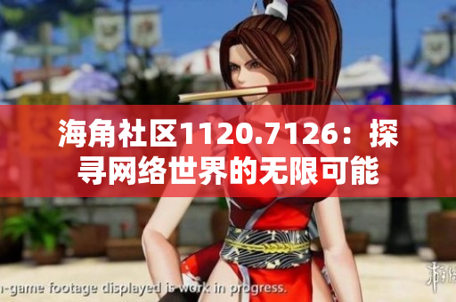 海角社区1120.7126：探寻网络世界的无限可能