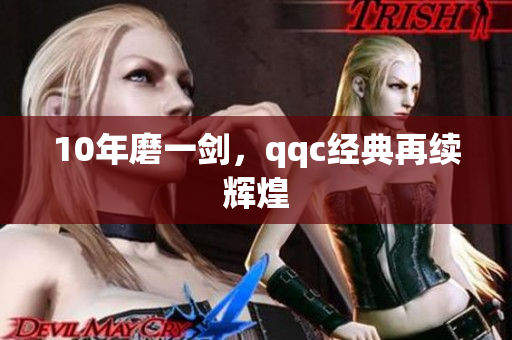 10年磨一剑，qqc经典再续辉煌