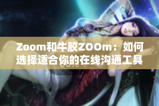 Zoom和牛胶ZOOm：如何选择适合你的在线沟通工具