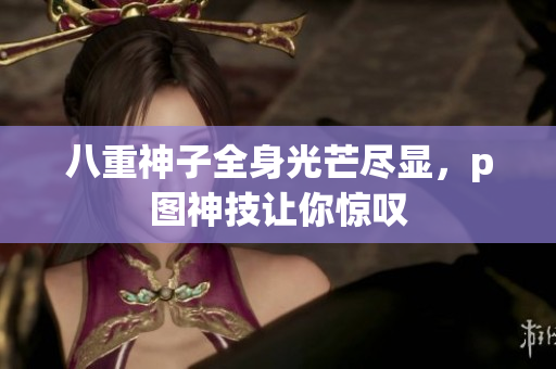 八重神子全身光芒尽显，p图神技让你惊叹