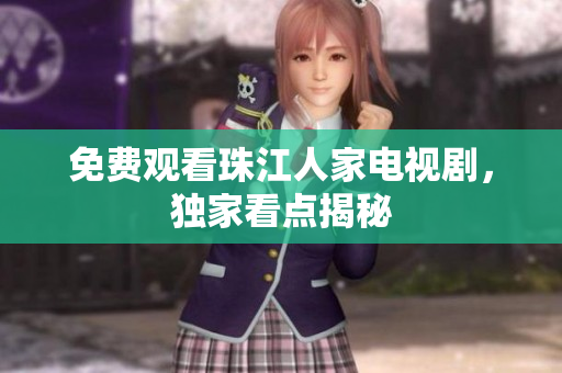 免费观看珠江人家电视剧，独家看点揭秘