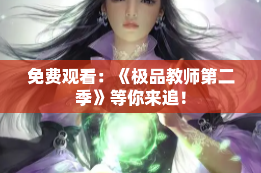 免费观看：《极品教师第二季》等你来追！