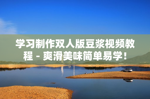 学习制作双人版豆浆视频教程 - 爽滑美味简单易学！