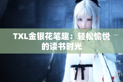 TXL金银花笔趣：轻松愉悦的读书时光