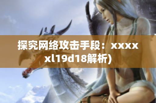 探究网络攻击手段：xxxxxl19d18解析)