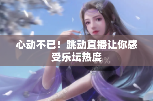 心动不已！跳动直播让你感受乐坛热度