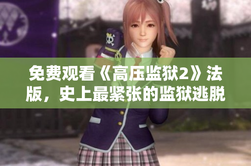 免费观看《高压监狱2》法版，史上最紧张的监狱逃脱挑战