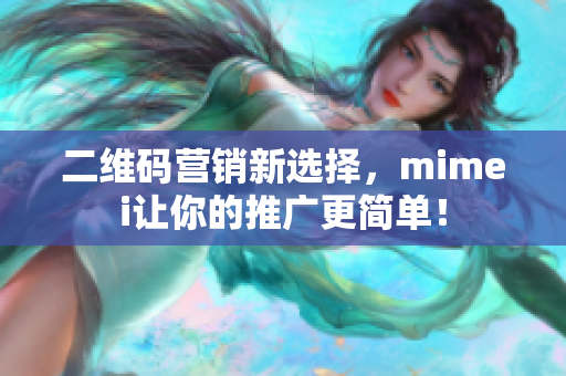 二维码营销新选择，mimei让你的推广更简单！