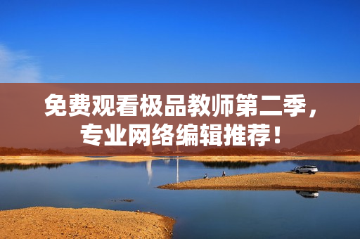 免费观看极品教师第二季，专业网络编辑推荐！