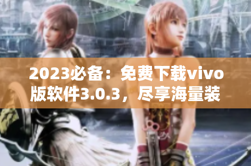 2023必备：免费下载vivo版软件3.0.3，尽享海量装扮！