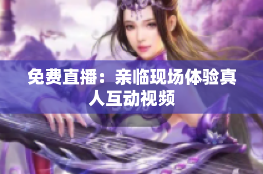免费直播：亲临现场体验真人互动视频
