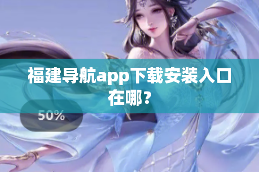 福建导航app下载安装入口在哪？
