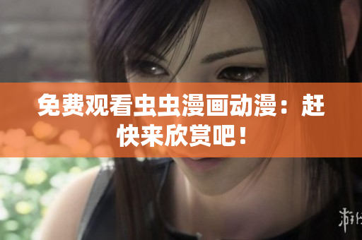 免费观看虫虫漫画动漫：赶快来欣赏吧！