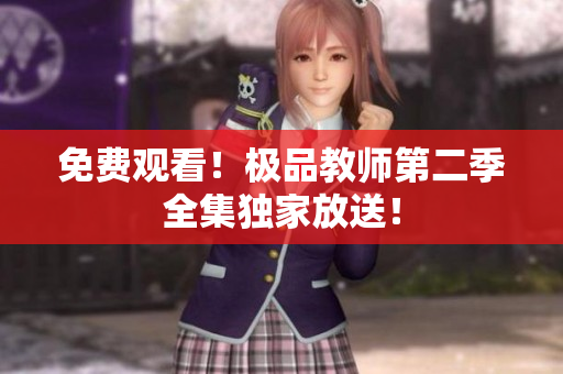 免费观看！极品教师第二季全集独家放送！