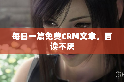 每日一篇免费CRM文章，百读不厌