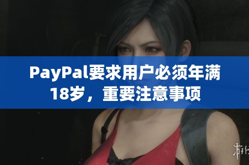 PayPal要求用户必须年满18岁，重要注意事项