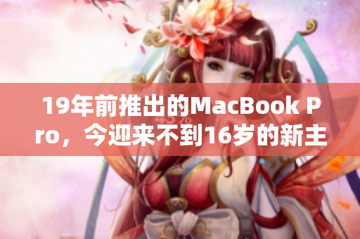 19年前推出的MacBook Pro，今迎来不到16岁的新主人
