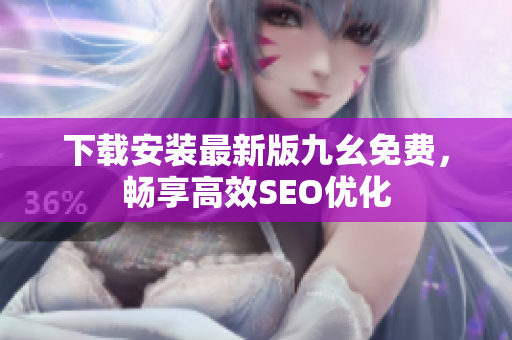 下载安装最新版九幺免费，畅享高效SEO优化