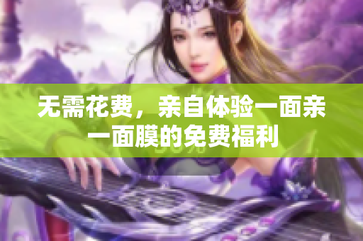 无需花费，亲自体验一面亲一面膜的免费福利