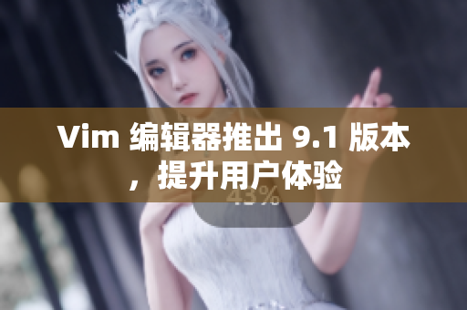 Vim 编辑器推出 9.1 版本，提升用户体验