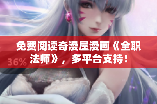免费阅读奇漫屋漫画《全职法师》，多平台支持！