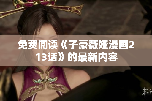 免费阅读《子豪薇娅漫画213话》的最新内容