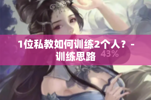 1位私教如何训练2个人？-训练思路