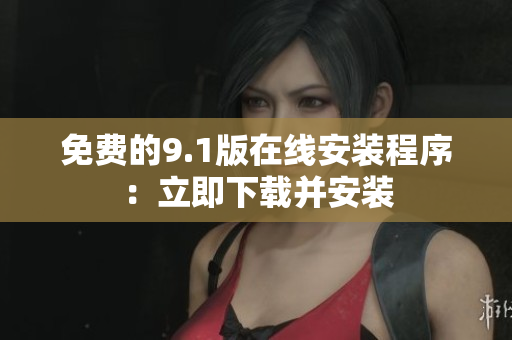 免费的9.1版在线安装程序：立即下载并安装