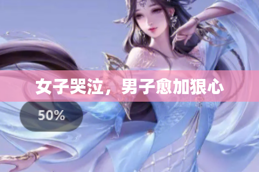 女子哭泣，男子愈加狠心