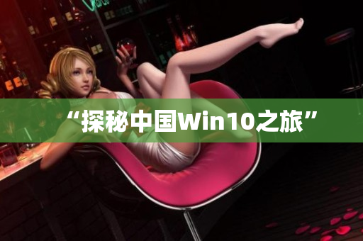 “探秘中国Win10之旅”
