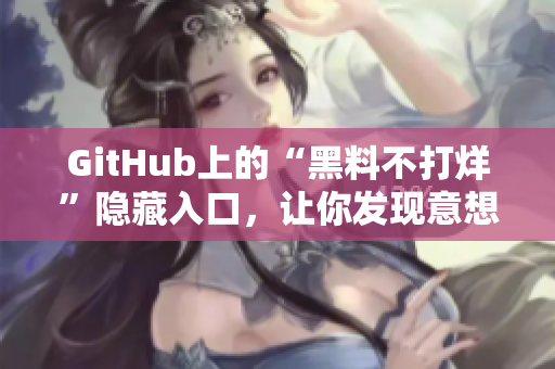 GitHub上的“黑料不打烊”隐藏入口，让你发现意想不到的惊喜！