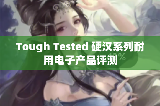 Tough Tested 硬汉系列耐用电子产品评测