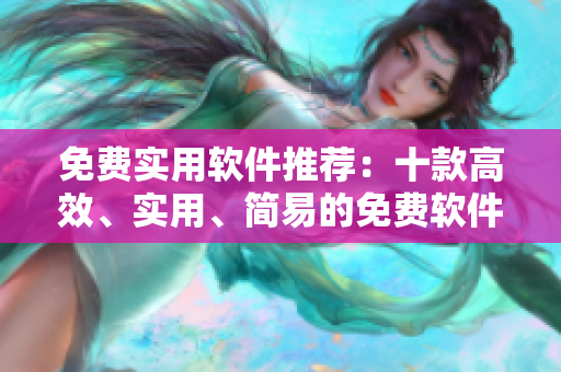 免费实用软件推荐：十款高效、实用、简易的免费软件！