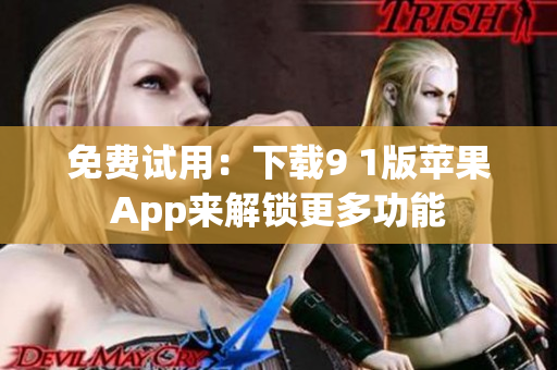 免费试用：下载9 1版苹果App来解锁更多功能