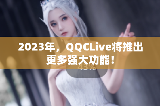 2023年，QQCLive将推出更多强大功能！