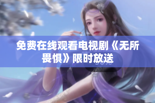 免费在线观看电视剧《无所畏惧》限时放送