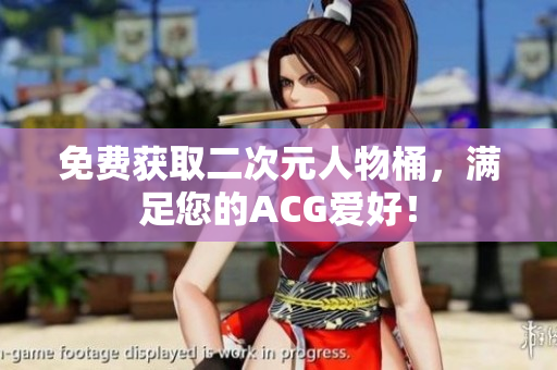 免费获取二次元人物桶，满足您的ACG爱好！