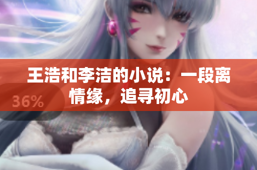 王浩和李洁的小说：一段离情缘，追寻初心