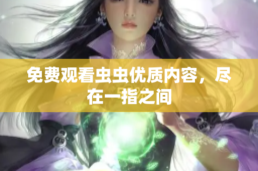 免费观看虫虫优质内容，尽在一指之间